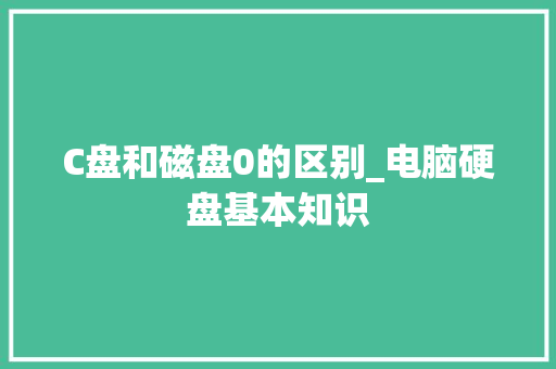 C盘和磁盘0的区别_电脑硬盘基本知识 C盘和磁盘0的区别_电脑硬盘基本知识