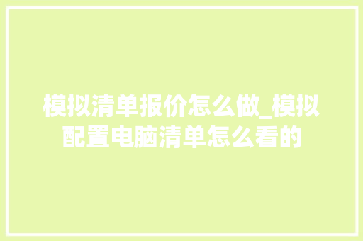 模拟清单报价怎么做_模拟配置电脑清单怎么看的 模拟清单报价怎么做_模拟配置电脑清单怎么看的