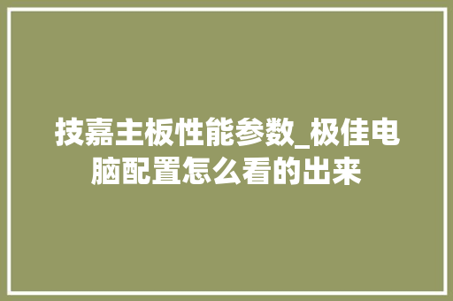 技嘉主板性能参数_极佳电脑配置怎么看的出来