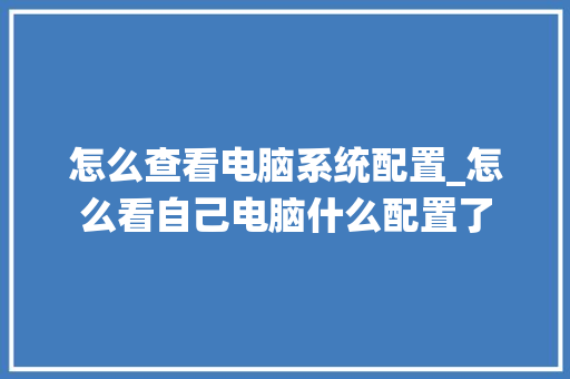 怎么查看电脑系统配置_怎么看自己电脑什么配置了
