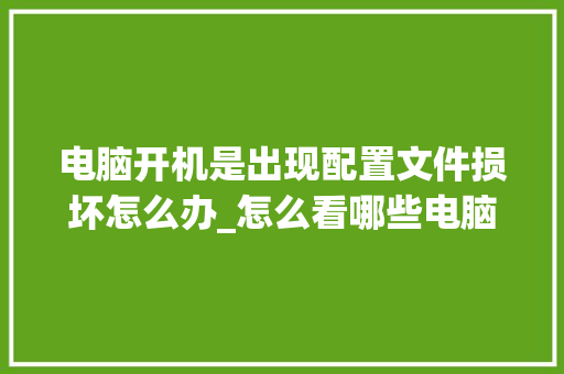 电脑开机是出现配置文件损坏怎么办_怎么看哪些电脑配置损坏了