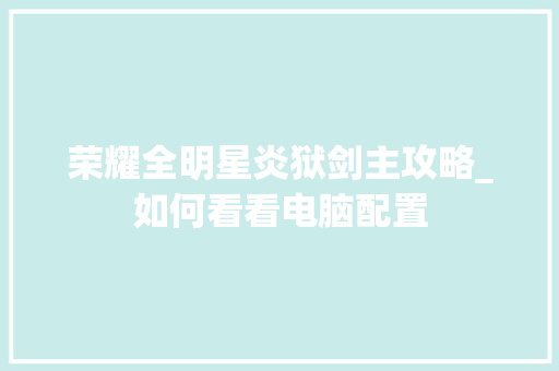 荣耀全明星炎狱剑主攻略_如何看看电脑配置