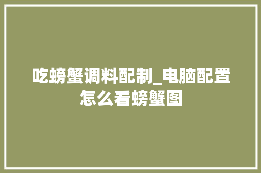 吃螃蟹调料配制_电脑配置怎么看螃蟹图 吃螃蟹调料配制_电脑配置怎么看螃蟹图