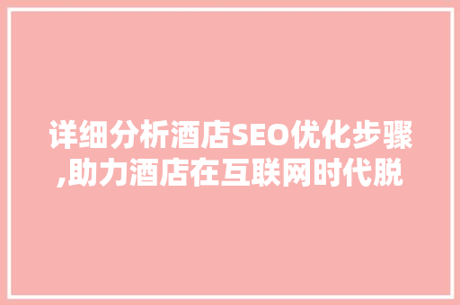 详细分析酒店SEO优化步骤,助力酒店在互联网时代脱颖而出 详细分析酒店SEO优化步骤,助力酒店在互联网时代脱颖而出 编程语言
