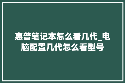惠普笔记本怎么看几代_电脑配置几代怎么看型号 惠普笔记本怎么看几代_电脑配置几代怎么看型号