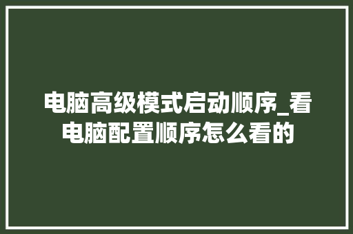 电脑高级模式启动顺序_看电脑配置顺序怎么看的