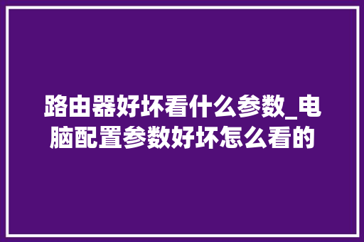 路由器好坏看什么参数_电脑配置参数好坏怎么看的