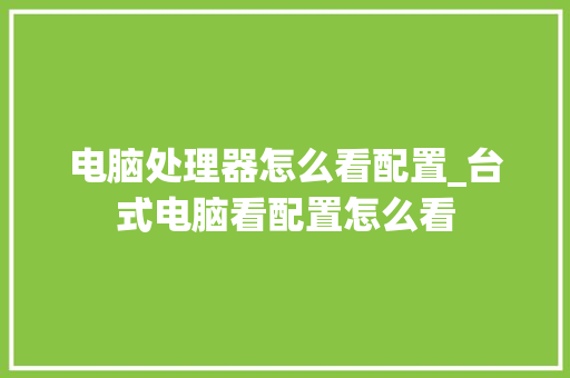电脑处理器怎么看配置_台式电脑看配置怎么看
