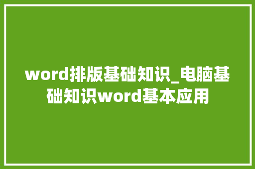 word排版基础知识_电脑基础知识word基本应用