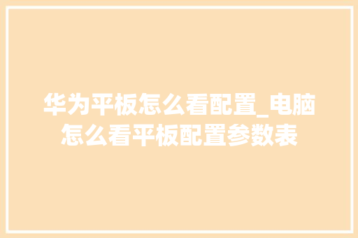 华为平板怎么看配置_电脑怎么看平板配置参数表