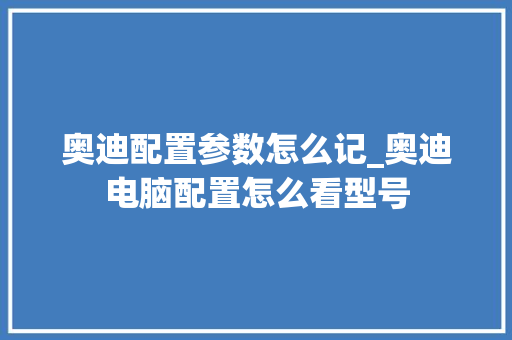 奥迪配置参数怎么记_奥迪电脑配置怎么看型号