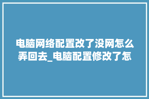 电脑网络配置改了没网怎么弄回去_电脑配置修改了怎么看出来