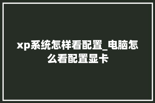 xp系统怎样看配置_电脑怎么看配置显卡