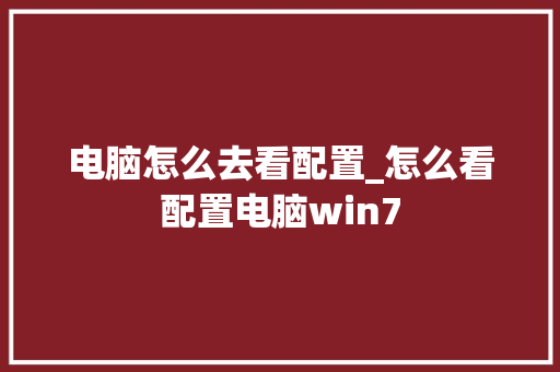 电脑怎么去看配置_怎么看配置电脑win7