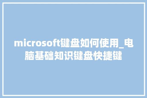 microsoft键盘如何使用_电脑基础知识键盘快捷键