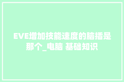 EVE增加技能速度的脑插是那个_电脑 基础知识