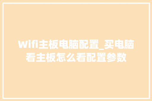Wifi主板电脑配置_买电脑看主板怎么看配置参数