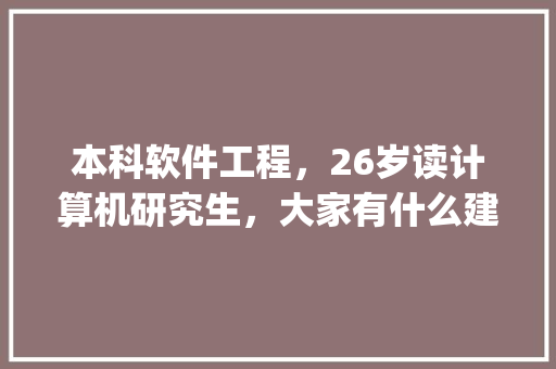 本科软件工程，26岁读计算机研究生，大家有什么建议吗_电脑基础知识26课视频讲解