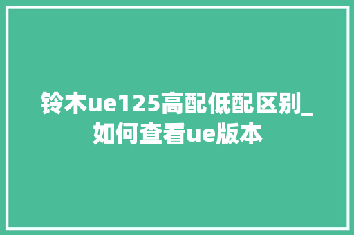 铃木ue125高配低配区别_如何查看ue版本