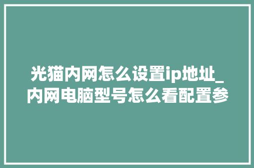 光猫内网怎么设置ip地址_内网电脑型号怎么看配置参数