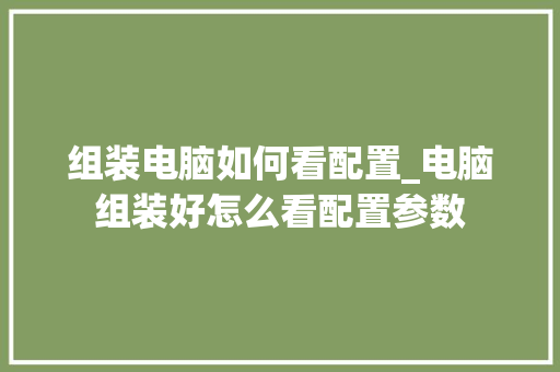 组装电脑如何看配置_电脑组装好怎么看配置参数