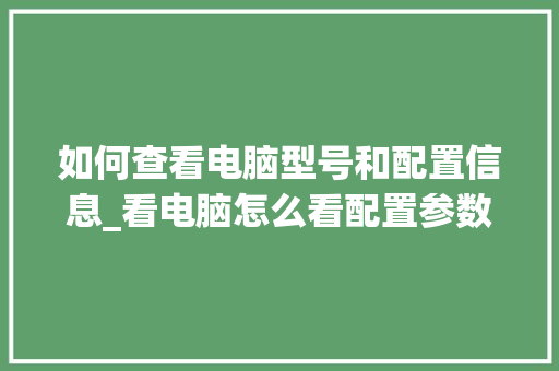 如何查看电脑型号和配置信息_看电脑怎么看配置参数