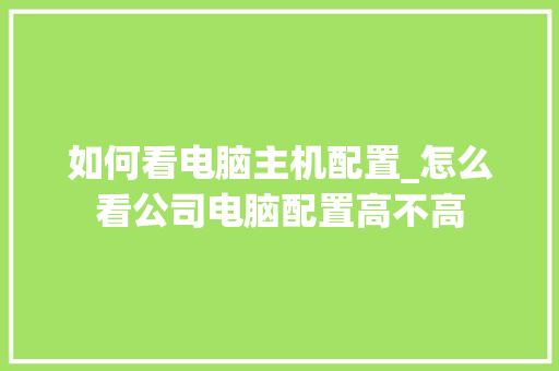 如何看电脑主机配置_怎么看公司电脑配置高不高