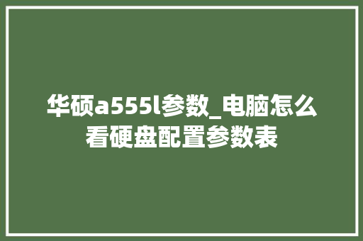 华硕a555l参数_电脑怎么看硬盘配置参数表