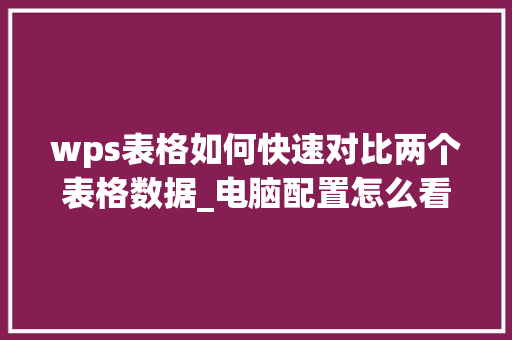 wps表格如何快速对比两个表格数据_电脑配置怎么看对比表格图