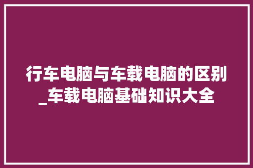行车电脑与车载电脑的区别_车载电脑基础知识大全