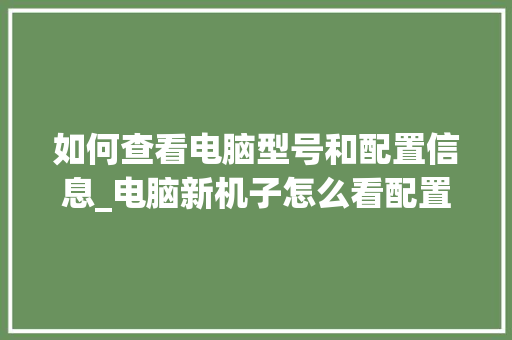 如何查看电脑型号和配置信息_电脑新机子怎么看配置参数