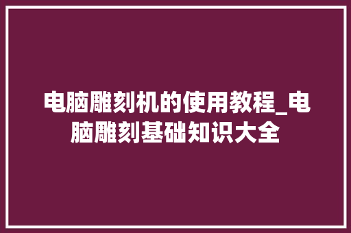 电脑雕刻机的使用教程_电脑雕刻基础知识大全