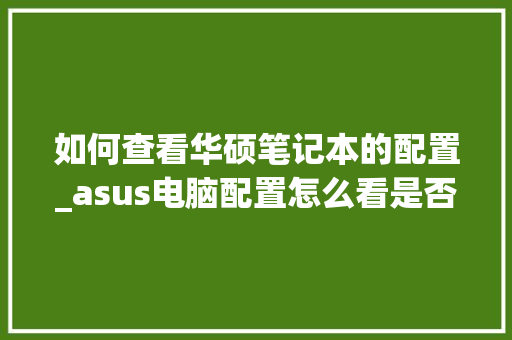 如何查看华硕笔记本的配置_asus电脑配置怎么看是否正品