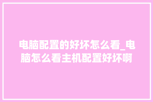 电脑配置的好坏怎么看_电脑怎么看主机配置好坏啊