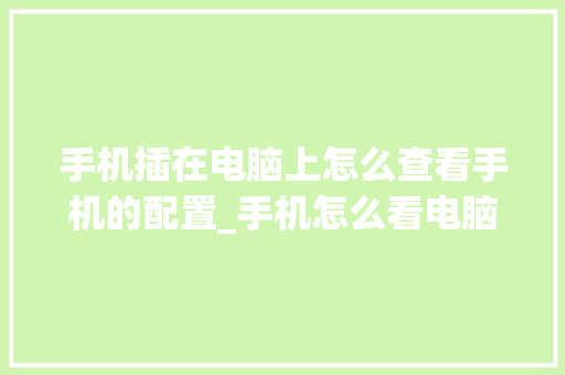 手机插在电脑上怎么查看手机的配置_手机怎么看电脑配置参数