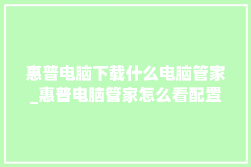 惠普电脑下载什么电脑管家_惠普电脑管家怎么看配置参数