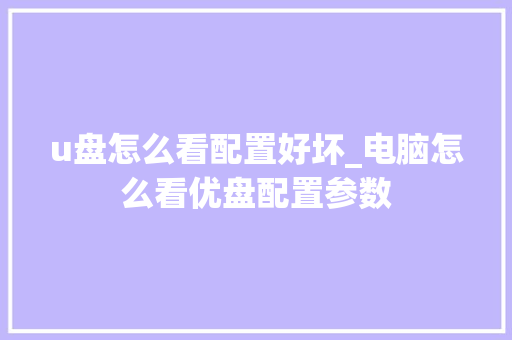 u盘怎么看配置好坏_电脑怎么看优盘配置参数