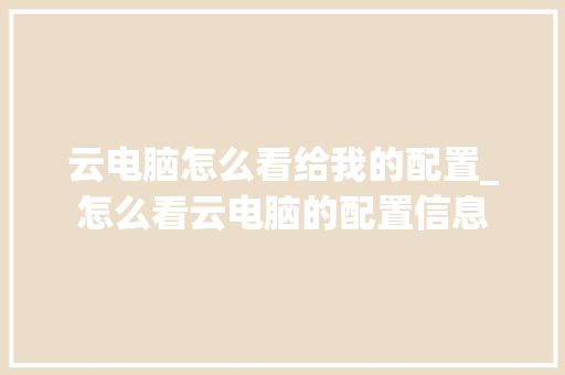 云电脑怎么看给我的配置_怎么看云电脑的配置信息