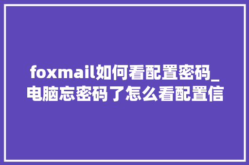 foxmail如何看配置密码_电脑忘密码了怎么看配置信息