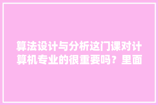 算法设计与分析这门课对计算机专业的很重要吗？里面涉及高数内容看不懂啊，怎么办😱_电脑算法基础知识大全