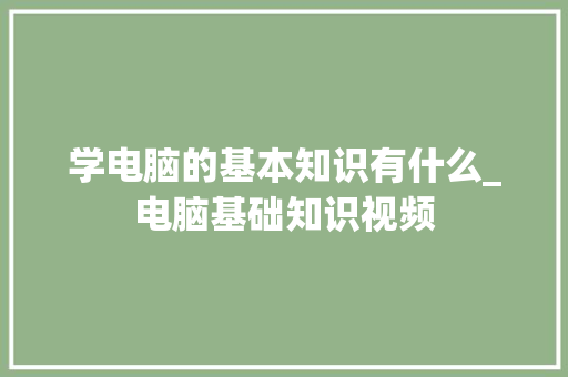 学电脑的基本知识有什么_电脑基础知识视频 电脑故障维修