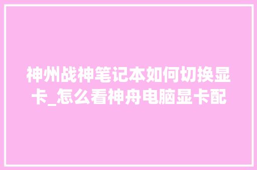 神州战神笔记本如何切换显卡_怎么看神舟电脑显卡配置参数