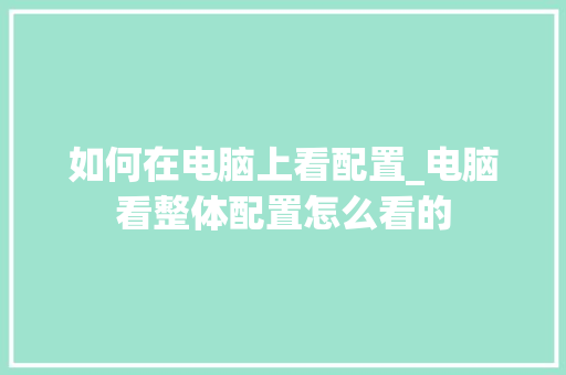 如何在电脑上看配置_电脑看整体配置怎么看的 电脑故障维修