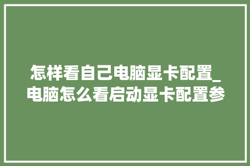 怎样看自己电脑显卡配置_电脑怎么看启动显卡配置参数