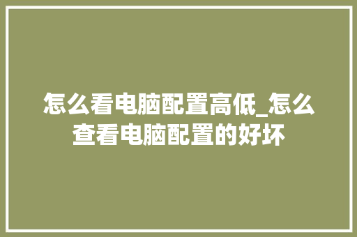 怎么看电脑配置高低_怎么查看电脑配置的好坏