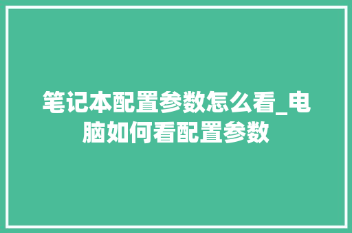 笔记本配置参数怎么看_电脑如何看配置参数