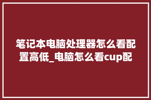 笔记本电脑处理器怎么看配置高低_电脑怎么看cup配置参数 笔记本电脑处理器怎么看配置高低_电脑怎么看cup配置参数