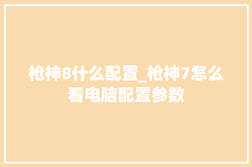 枪神8什么配置_枪神7怎么看电脑配置参数