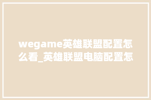 wegame英雄联盟配置怎么看_英雄联盟电脑配置怎么看