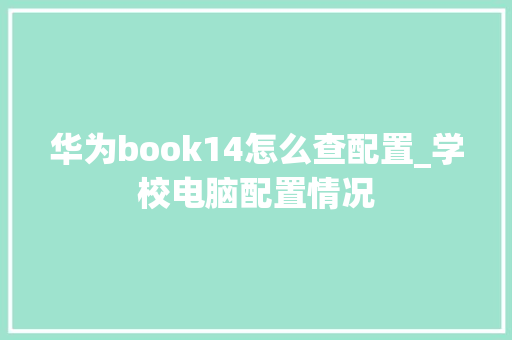 华为book14怎么查配置_学校电脑配置情况